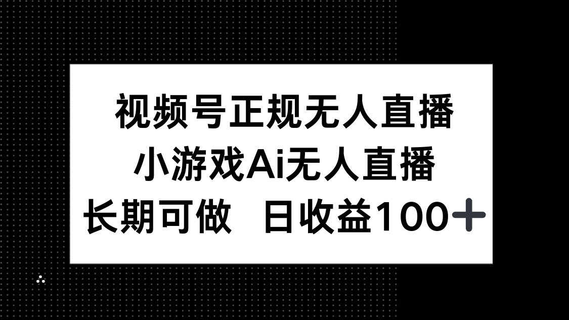 （14670期）视频号正规无人直播，小游戏AI无人直播，长期可做，日收益100+-零界教育