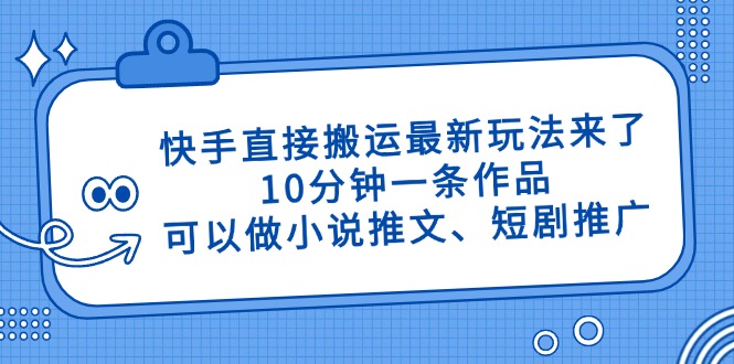 （14450期）快手直接搬运最新玩法来了，10分钟一条作品，可以做小说推文、短剧推广...-零界教育