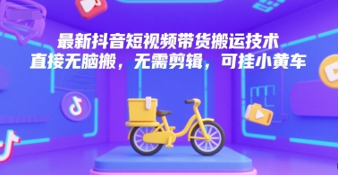 最新抖音短视频带货搬运技术，直接无脑搬，无需剪辑，可挂小黄车-零界教育