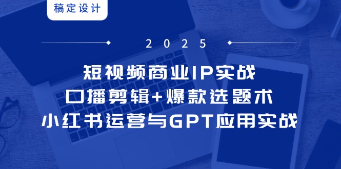 （14793期）短视频商业IP实战6期：口播剪辑+爆款选题术，小红书运营与GPT应用实战-零界教育