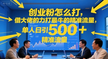 创业粉怎么打，借大佬的力打最牛的精准流量，单人日引500+精准流量-零界教育