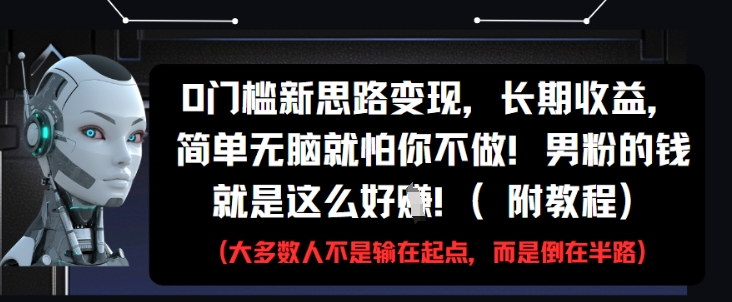 0门槛新思路变现，长期收益，简单无脑就怕你不做，男粉的钱就是这么好挣(附教程)-零界教育
