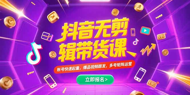 （15365期）抖音不剪辑带货课，账号快速起量，爆品视频跟发，多号矩阵运营-零界教育