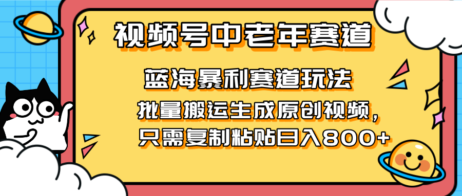 （14314期）2025视频号中老年短视频蓝海暴利风口！复制粘贴搬运视频单日赚800+，无...-零界教育