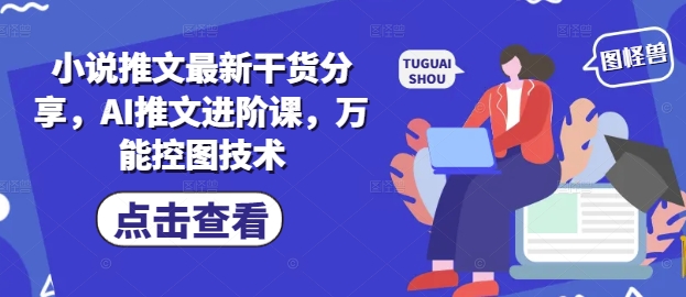 小说推文最新干货分享，AI推文进阶课，万能控图技术-零界教育