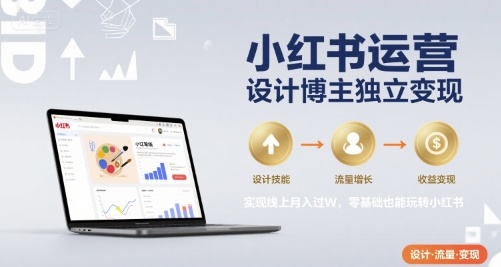 小红书运营设计博主独立变现，实现线上月入过W，零基础也能玩转小红书-零界教育