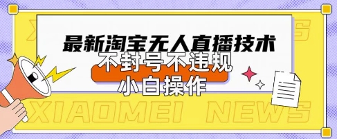 2025年淘宝无人直播带货10.0.全新技术，不违规，不封号，纯小白操作，日入数张【揭秘】-零界教育