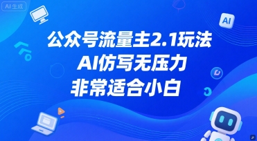 公众号流量主2.1玩法，AI仿写无压力，非常适合小白-零界教育