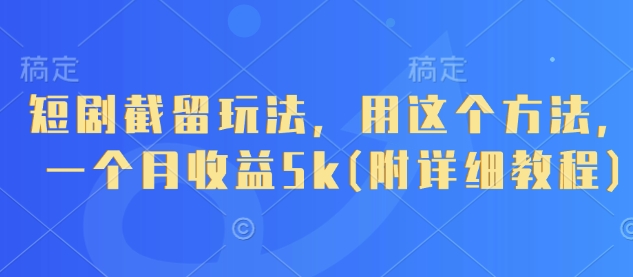 短剧截留玩法，用这个方法，一个月收益5k(附详细教程)-零界教育