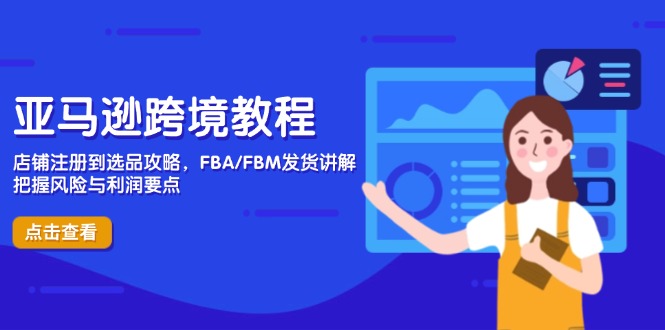 （14500期）亚马逊跨境教程，店铺注册到选品攻略，FBA/FBM发货讲解，把握风险与利润-零界教育