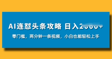 AI连怼头条新玩法，2分钟一条，0门槛直接上手，小贝也能日入数张-零界教育