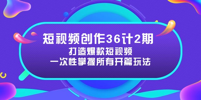 （14665期）短视频创作36计2期：打造爆款短视频所需的各类开篇技巧，提升视频吸引力-零界教育