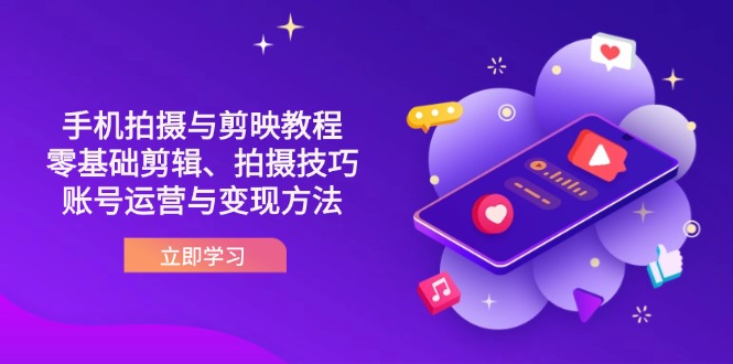 （14296期）抖音手机拍摄与剪映教程：零基础剪辑、拍摄技巧到账号运营与变现方法-零界教育