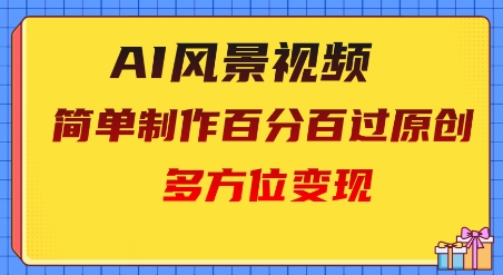 2025AI风景视频，百分百过原创，多方位变现-零界教育