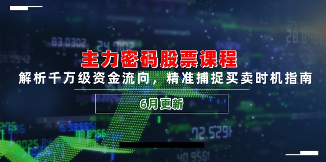 （14976期）主力密码股票课程，解析千万级资金流向，精准捕捉买卖时机指南（6月更新）-零界教育