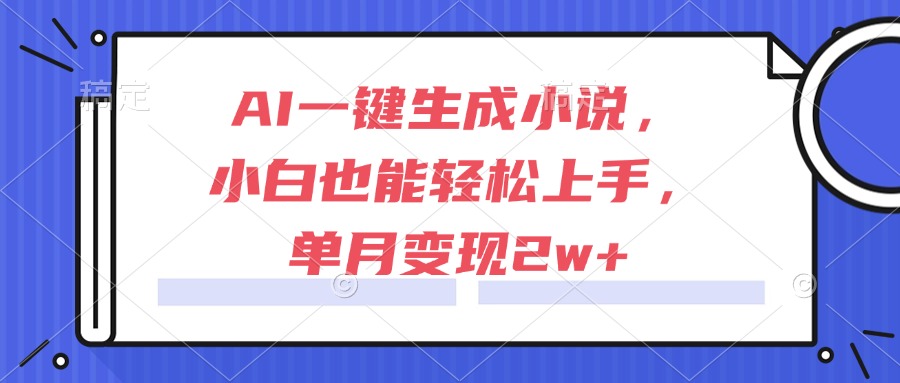 （15014期）AI一键生成小说，小白也能轻松上手，单月变现2w+-零界教育
