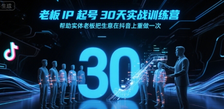 老板IP起号30天实战训练营，帮助实体老板把生意在抖音上重做一次-零界教育