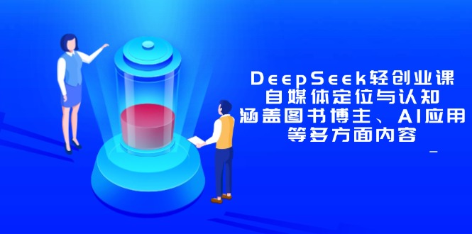 （14648期）DeepSeek轻创业课：自媒体定位与认知，涵盖图书博主、AI应用等多方面内容-零界教育