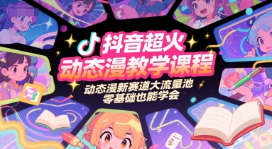抖音超火动态漫教学课程，动态漫新赛道大流量池，零基础也能学会-零界教育