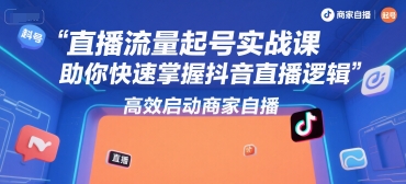 直播流量起号实战课，助你快速掌握抖音直播逻辑，高效启动商家自播-零界教育