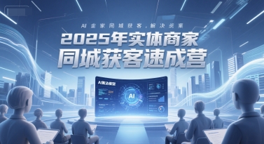 2025年实体商家同城获客速成营，同城企业AI获客全域解决方案-零界教育