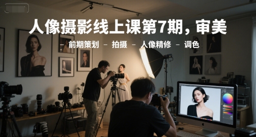 人像摄影线上课第7期，审美-前期策划-拍摄-人像精修-调色-零界教育