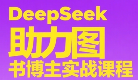 DeepSeek助力图书博主实战课，从0到1搭建账号、爆款选品逻辑、多维度内容制作技巧-零界教育