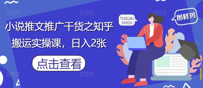 小说推文推广干货之知乎搬运实操课，日入2张-零界教育