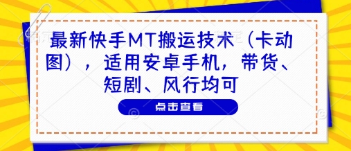 最新快手MT搬运技术（卡动图），适用安卓手机，带货、短剧、风行均可-零界教育