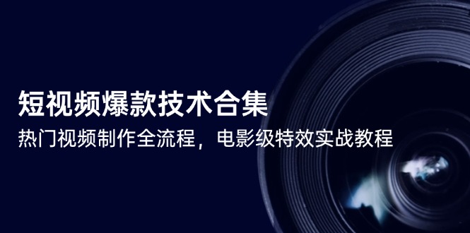（14984期）短视频爆款技术合集，热门视频制作全流程，电影级特效实战教程-零界教育