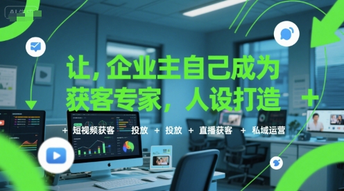 让企业主自己成为获客专家，人设打造+短视频获客+投放+直播获客+私域运营-零界教育