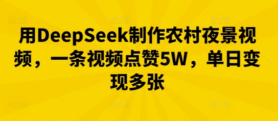 用DeepSeek制作农村夜景视频，一条视频点赞5W，单日变现多张-零界教育