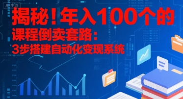 揭秘！年入100个的课程倒卖套路：3 步搭建自动化变现系统-零界教育