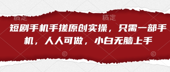短剧手机手搓原创实操，只需一部手机，人人可做，小白无脑上手-零界教育