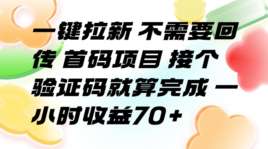 （15588期）一键拉新 不需要回传 首码项目 接个验证码就算完成 一小时收益70+-零界教育