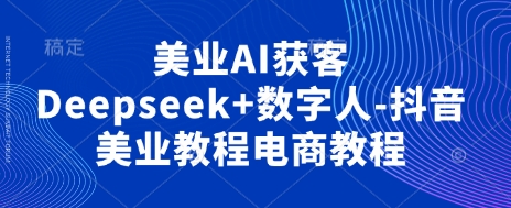 美业AI获客Deepseek+数字人-抖音美业教程电商教程-零界教育