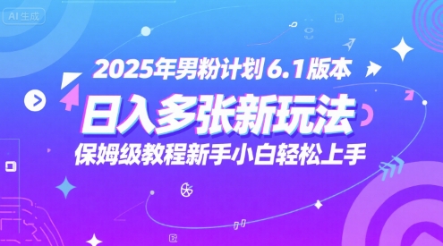 2025年男粉计划6.1版本，日入多张新玩法，保姆级教程新手小白轻松上手，适合宝妈学生兼职，副业首选-零界教育