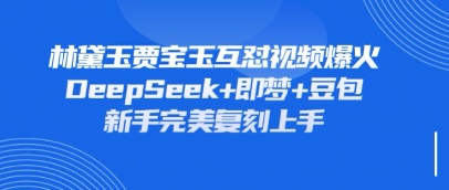 持续爆火的林黛玉贾宝玉互怼视频，比爽文还好看，利用DeepSeek+即梦+豆包就可以完美复刻-零界教育