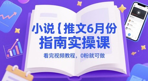 小说推文6月份指南实操课，看完视频教程，0粉就可做-零界教育