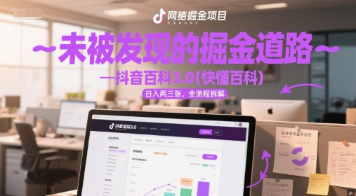 未被发现的掘金道路—抖音百科3.0(快懂百科)日入两三张，全流程拆解-零界教育