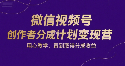 微信视频号创作者分成计划变现营，用心教学，直到取得分成收益-零界教育