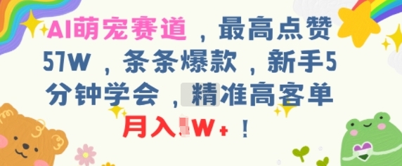 AI萌宠赛道，最高点赞57W，条条爆款，新手5分钟学会，精准高客单，月入1W+-零界教育