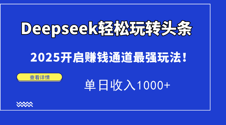 （14453期）Deepseek轻松玩转头条，2025开启赚钱通道最强玩法！单日收入1000+-零界教育