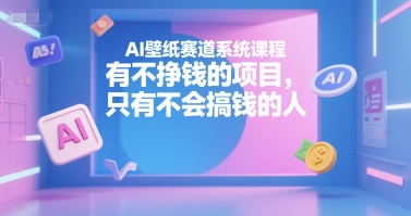 AI壁纸赛道系统课程，有不挣钱的项目，只有不会搞钱的人-零界教育