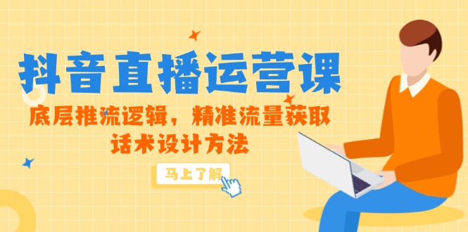 （14917期）5月新课-抖音直播运营课，底层推流逻辑，精准流量获取，话术设计方法-零界教育