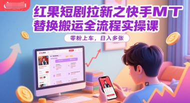 红果短剧拉新之快手MT替换搬运全流程实操课，零粉上车，日入多张-零界教育
