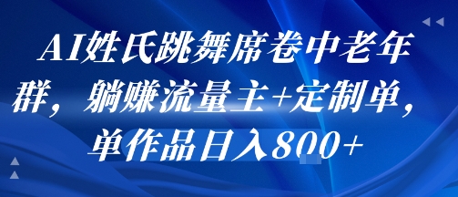 AI姓氏跳舞席卷中老年群，躺挣流量主+定制单，单作品日入8张-零界教育