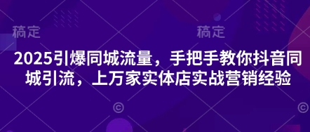2025引爆同城流量，手把手教你抖音同城引流，上万家实体店实战营销经验-零界教育