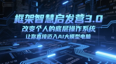 框架智慧启发营3.0，改变个人的底层操作系统，让你直接迈入AI大模型电脑-零界教育