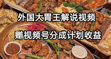 外国大胃王解说视频，挣视频号分成计划收益，操作简单，轻松月入过W-零界教育